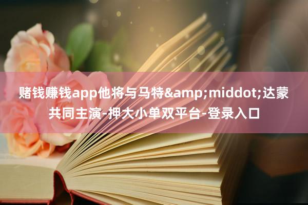 赌钱赚钱app他将与马特·达蒙共同主演-押大小单双平台-登录入口