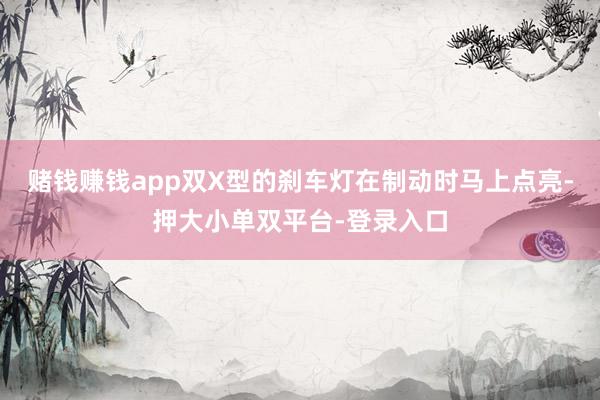 赌钱赚钱app双X型的刹车灯在制动时马上点亮-押大小单双平台-登录入口