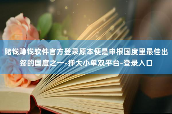 赌钱赚钱软件官方登录原本便是申根国度里最佳出签的国度之一-押大小单双平台-登录入口