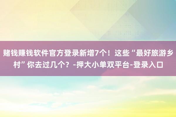 赌钱赚钱软件官方登录新增7个！这些“最好旅游乡村”你去过几个？-押大小单双平台-登录入口