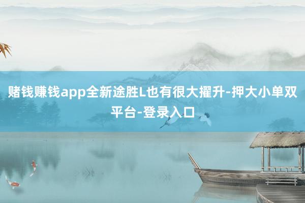赌钱赚钱app全新途胜L也有很大擢升-押大小单双平台-登录入口