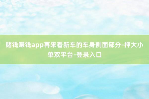 赌钱赚钱app再来看新车的车身侧面部分-押大小单双平台-登录入口
