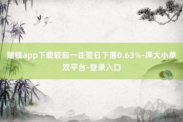 赌钱app下载较前一往翌日下落0.63%-押大小单双平台-登录入口