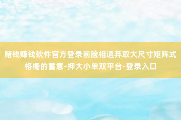 赌钱赚钱软件官方登录前脸相通弃取大尺寸矩阵式格栅的蓄意-押大小单双平台-登录入口