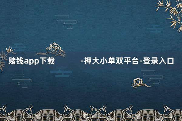 赌钱app下载            -押大小单双平台-登录入口