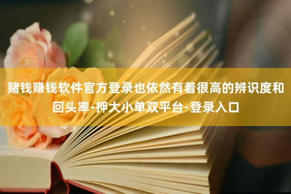 赌钱赚钱软件官方登录也依然有着很高的辨识度和回头率-押大小单双平台-登录入口