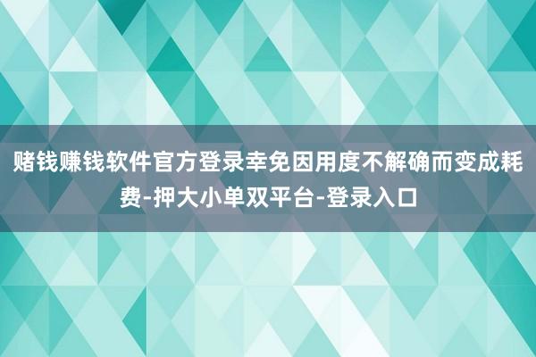赌钱赚钱软件官方登录幸免因用度不解确而变成耗费-押大小单双平台-登录入口