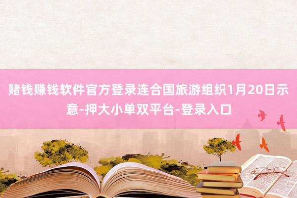 赌钱赚钱软件官方登录连合国旅游组织1月20日示意-押大小单双平台-登录入口