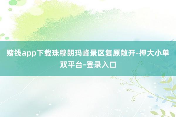 赌钱app下载珠穆朗玛峰景区复原敞开-押大小单双平台-登录入口