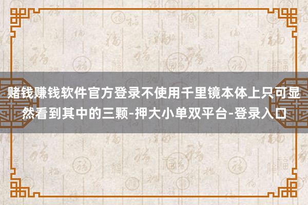 赌钱赚钱软件官方登录不使用千里镜本体上只可显然看到其中的三颗-押大小单双平台-登录入口
