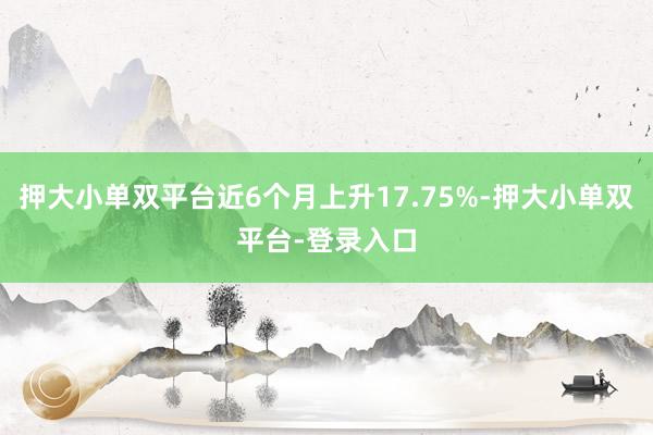 押大小单双平台近6个月上升17.75%-押大小单双平台-登录入口
