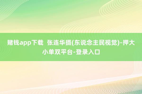 赌钱app下载  张连华摄(东说念主民视觉)-押大小单双平台-登录入口