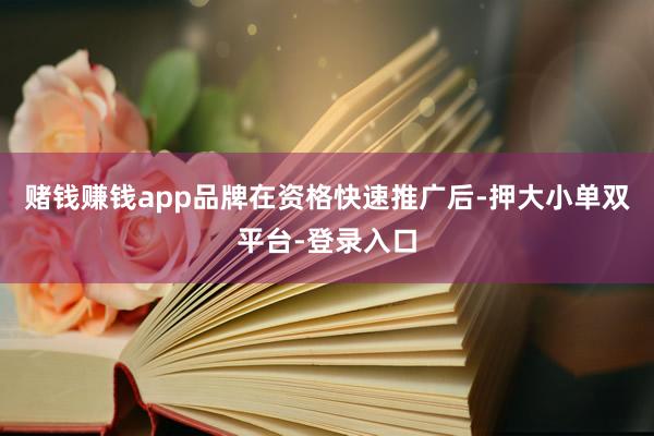 赌钱赚钱app品牌在资格快速推广后-押大小单双平台-登录入口