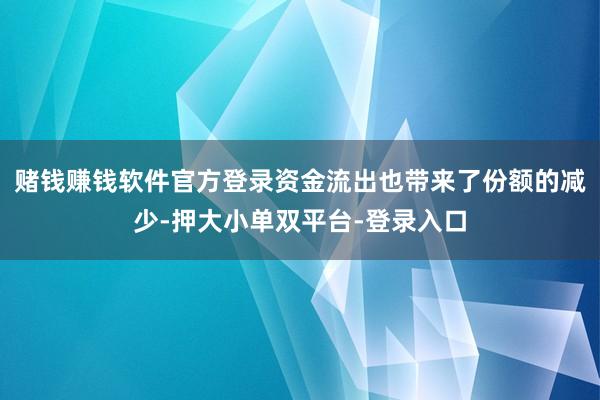 赌钱赚钱软件官方登录　　资金流出也带来了份额的减少-押大小单双平台-登录入口