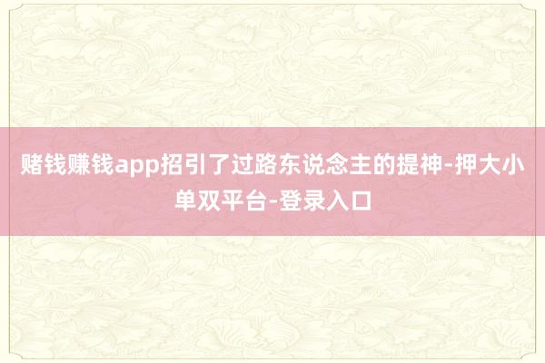 赌钱赚钱app招引了过路东说念主的提神-押大小单双平台-登录入口