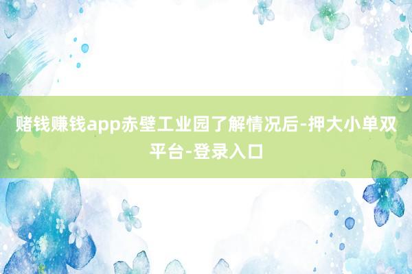 赌钱赚钱app赤壁工业园了解情况后-押大小单双平台-登录入口
