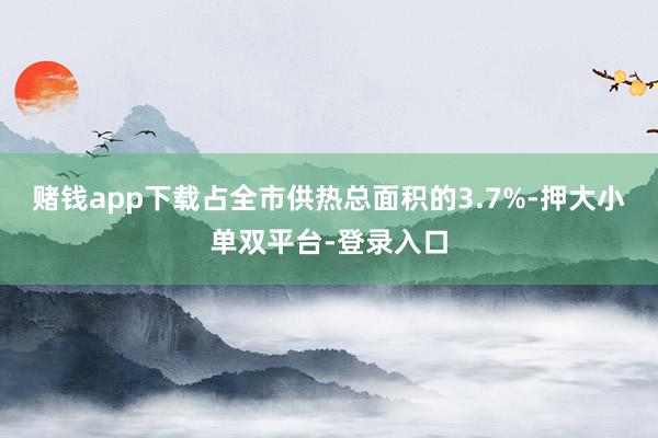 赌钱app下载占全市供热总面积的3.7%-押大小单双平台-登录入口