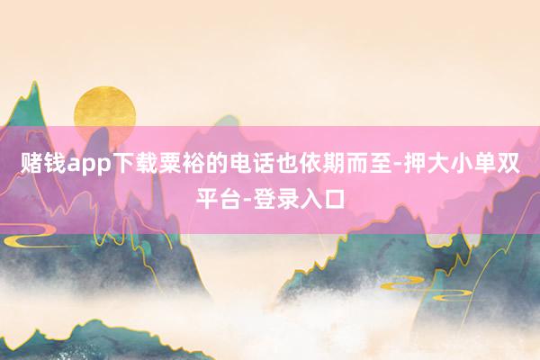 赌钱app下载粟裕的电话也依期而至-押大小单双平台-登录入口