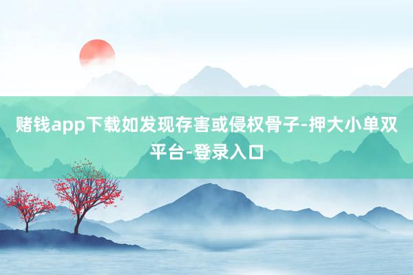 赌钱app下载如发现存害或侵权骨子-押大小单双平台-登录入口