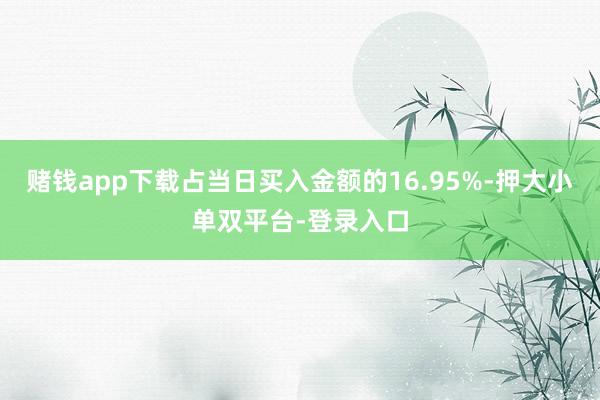 赌钱app下载占当日买入金额的16.95%-押大小单双平台-登录入口