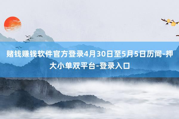 赌钱赚钱软件官方登录4月30日至5月5日历间-押大小单双平台-登录入口