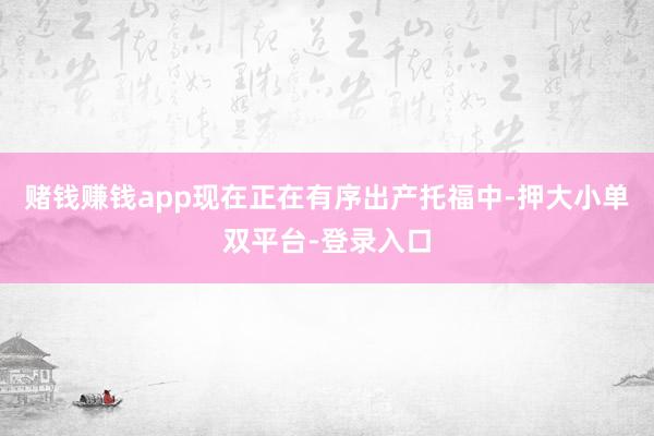 赌钱赚钱app现在正在有序出产托福中-押大小单双平台-登录入口