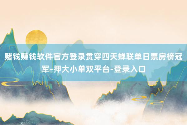 赌钱赚钱软件官方登录贯穿四天蝉联单日票房榜冠军-押大小单双平台-登录入口