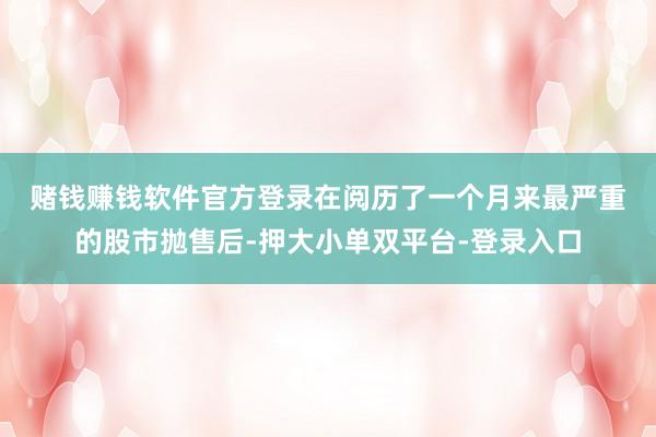 赌钱赚钱软件官方登录　　在阅历了一个月来最严重的股市抛售后-押大小单双平台-登录入口