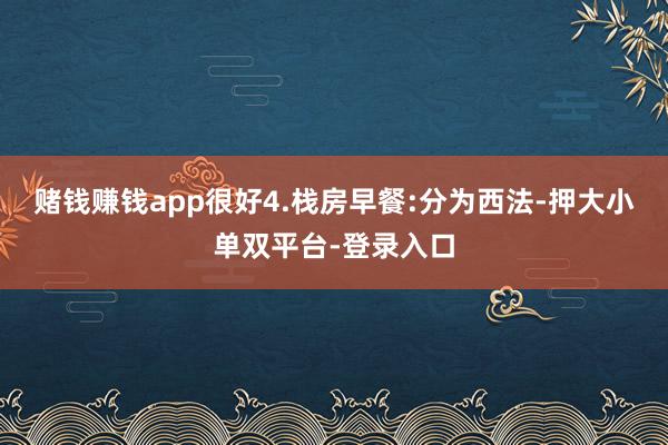 赌钱赚钱app很好4.栈房早餐:分为西法-押大小单双平台-登录入口