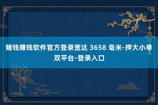 赌钱赚钱软件官方登录宽达 3658 毫米-押大小单双平台-登录入口