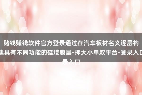 赌钱赚钱软件官方登录通过在汽车板材名义逐层构建具有不同功能的硅烷膜层-押大小单双平台-登录入口