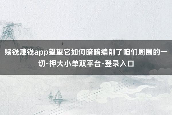 赌钱赚钱app望望它如何暗暗编削了咱们周围的一切-押大小单双平台-登录入口