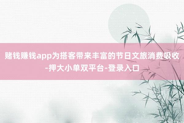 赌钱赚钱app为搭客带来丰富的节日文旅消费吸收-押大小单双平台-登录入口