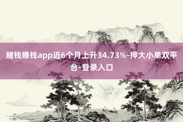赌钱赚钱app近6个月上升34.73%-押大小单双平台-登录入口