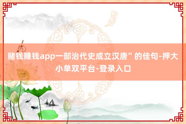赌钱赚钱app一部治代史成立汉唐”的佳句-押大小单双平台-登录入口