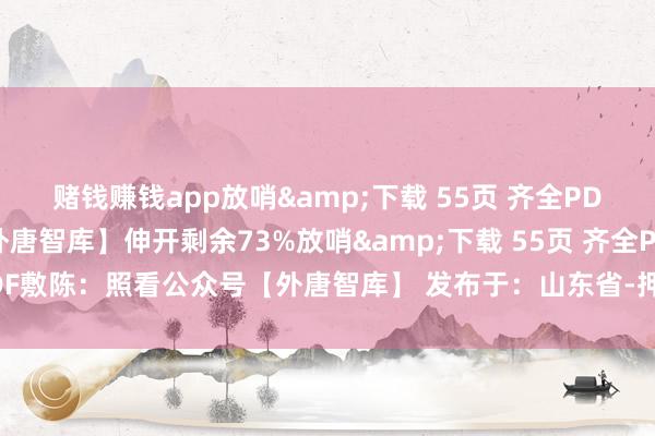 赌钱赚钱app放哨&下载 55页 齐全PDF敷陈：照看公众号【外唐智库】伸开剩余73%放哨&下载 55页 齐全PDF敷陈：照看公众号【外唐智库】 发布于：山东省-押大小单双平台-登录入口