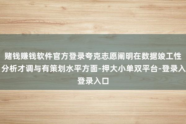 赌钱赚钱软件官方登录夸克志愿阐明在数据竣工性、分析才调与有策划水平方面-押大小单双平台-登录入口