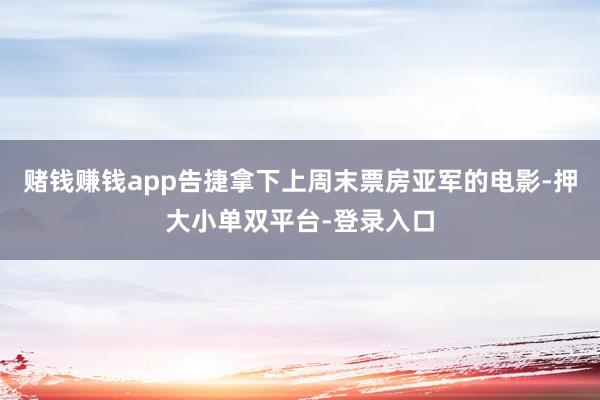 赌钱赚钱app告捷拿下上周末票房亚军的电影-押大小单双平台-登录入口