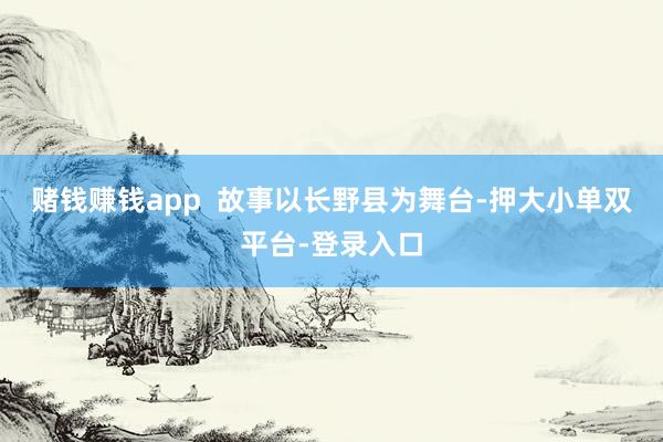 赌钱赚钱app  故事以长野县为舞台-押大小单双平台-登录入口