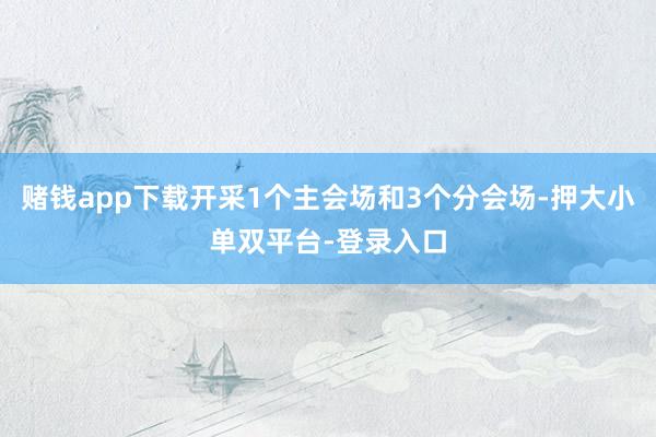 赌钱app下载开采1个主会场和3个分会场-押大小单双平台-登录入口
