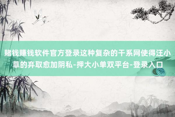 赌钱赚钱软件官方登录这种复杂的干系网使得汪小菲的弃取愈加阴私-押大小单双平台-登录入口