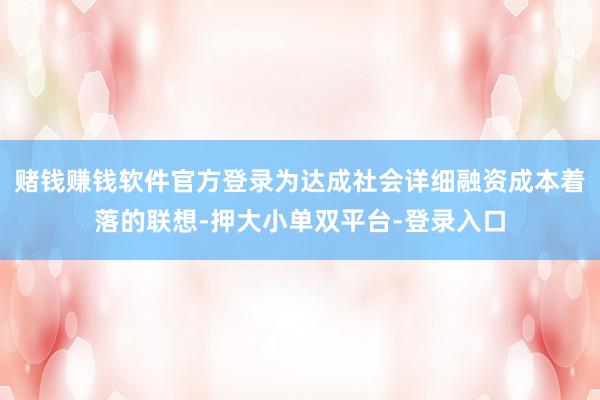 赌钱赚钱软件官方登录为达成社会详细融资成本着落的联想-押大小单双平台-登录入口