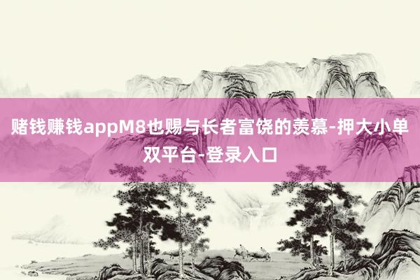 赌钱赚钱appM8也赐与长者富饶的羡慕-押大小单双平台-登录入口