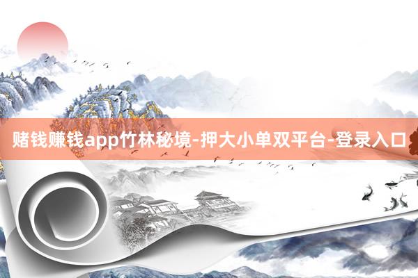 赌钱赚钱app竹林秘境-押大小单双平台-登录入口