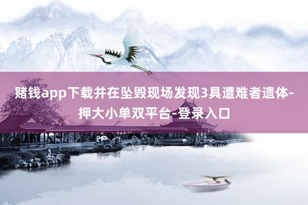 赌钱app下载并在坠毁现场发现3具遭难者遗体-押大小单双平台-登录入口