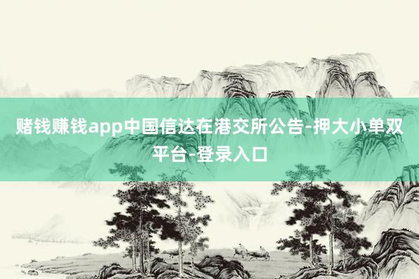 赌钱赚钱app　　中国信达在港交所公告-押大小单双平台-登录入口