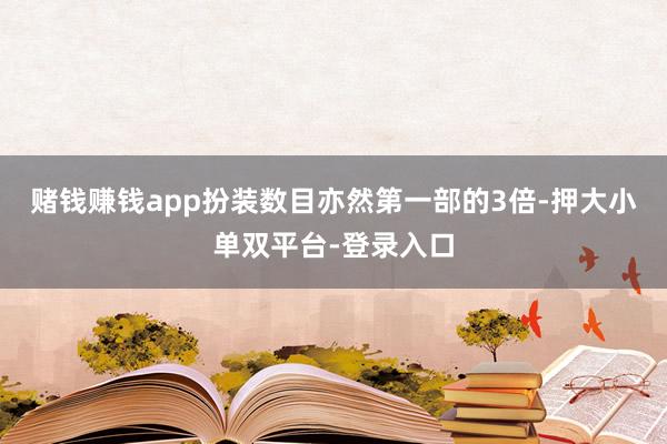 赌钱赚钱app扮装数目亦然第一部的3倍-押大小单双平台-登录入口