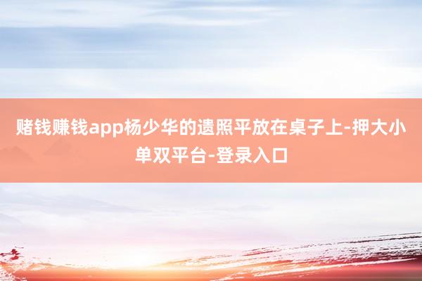 赌钱赚钱app杨少华的遗照平放在桌子上-押大小单双平台-登录入口