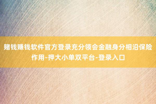 赌钱赚钱软件官方登录充分领会金融身分相沿保险作用-押大小单双平台-登录入口