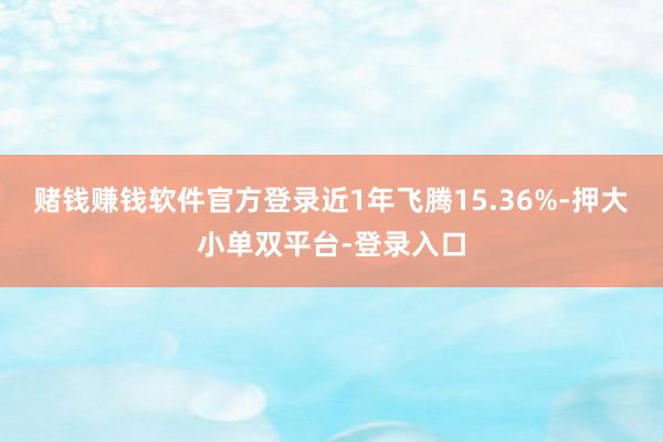 赌钱赚钱软件官方登录近1年飞腾15.36%-押大小单双平台-登录入口